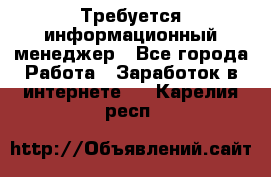 Требуется информационный менеджер - Все города Работа » Заработок в интернете   . Карелия респ.